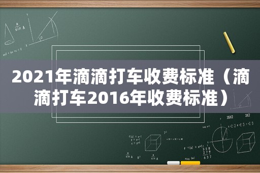 2021年滴滴打車收費(fèi)標(biāo)準(zhǔn)（滴滴打車2016年收費(fèi)標(biāo)準(zhǔn)）