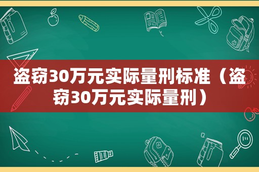 盜竊30萬元實(shí)際量刑標(biāo)準(zhǔn)（盜竊30萬元實(shí)際量刑）