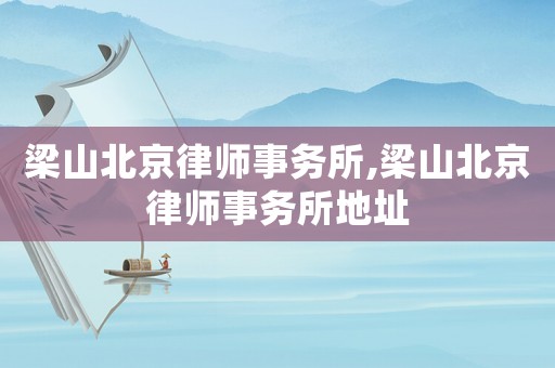 梁山北京律師事務(wù)所,梁山北京律師事務(wù)所地址