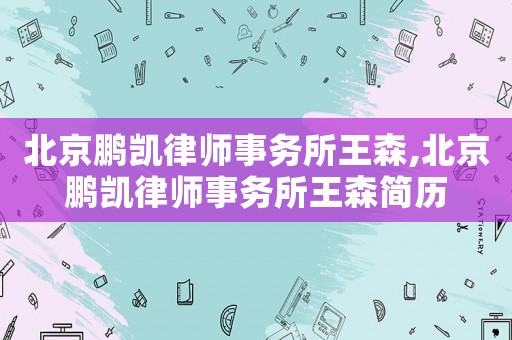 北京鵬凱律師事務(wù)所王森,北京鵬凱律師事務(wù)所王森簡(jiǎn)歷