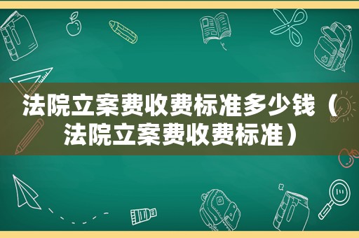 法院立案費(fèi)收費(fèi)標(biāo)準(zhǔn)多少錢（法院立案費(fèi)收費(fèi)標(biāo)準(zhǔn)）