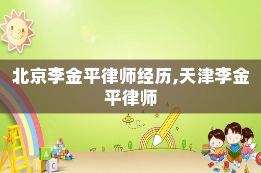 北京李金平律師經(jīng)歷,天津李金平律師