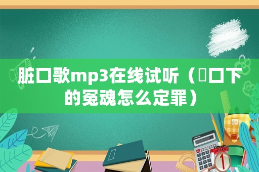 臟口歌mp3在線試聽（臟口下的冤魂怎么定罪）