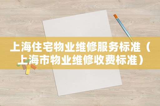 上海住宅物業(yè)維修服務(wù)標(biāo)準(zhǔn)（上海市物業(yè)維修收費(fèi)標(biāo)準(zhǔn)）