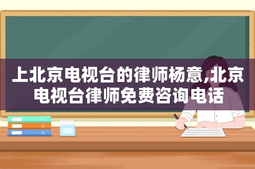 上北京電視臺(tái)的律師楊意,北京電視臺(tái)律師免費(fèi)咨詢電話
