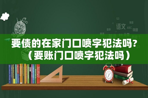 要債的在家門口噴字犯法嗎?（要賬門口噴字犯法嗎）