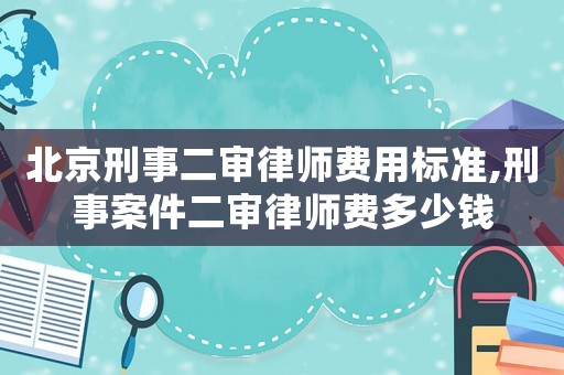 北京刑事二審律師費用標準,刑事案件二審律師費多少錢