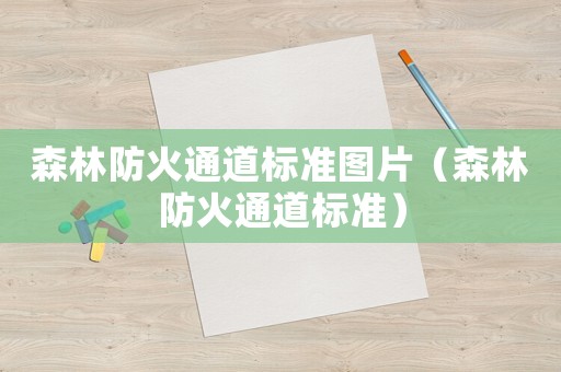 森林防火通道標(biāo)準(zhǔn)圖片（森林防火通道標(biāo)準(zhǔn)）