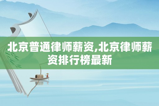 北京普通律師薪資,北京律師薪資排行榜最新