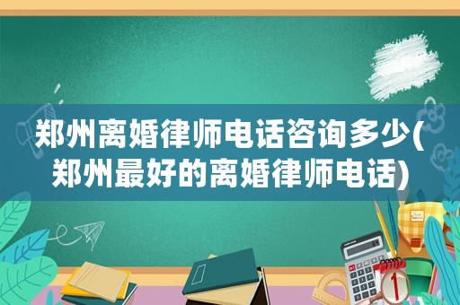鄭州離婚律師電話咨詢多少(鄭州最好的離婚律師電話)