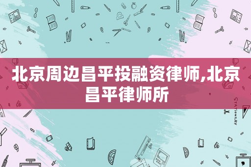 北京周邊昌平投融資律師,北京昌平律師所