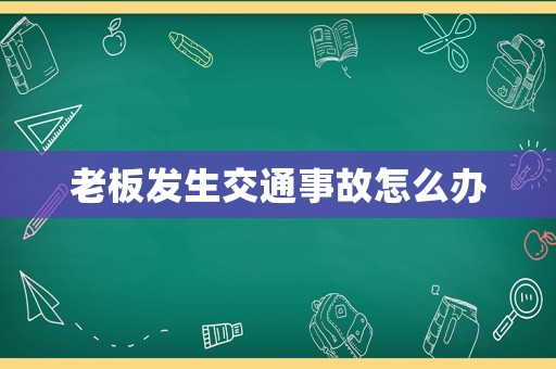 老板發(fā)生交通事故怎么辦