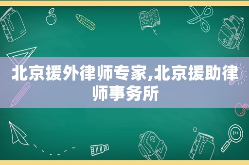 北京援外律師專家,北京援助律師事務所