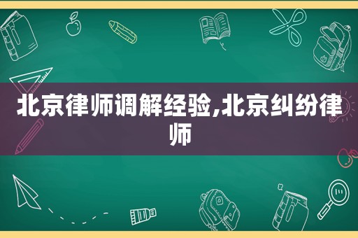 北京律師調(diào)解經(jīng)驗(yàn),北京糾紛律師