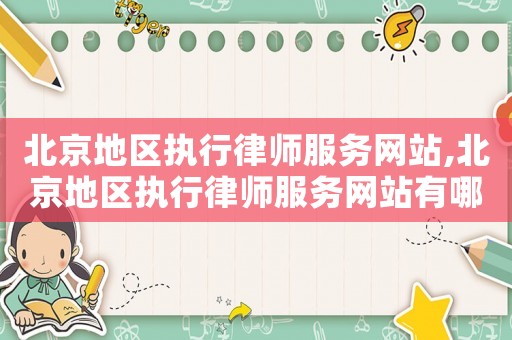 北京地區(qū)執(zhí)行律師服務(wù)網(wǎng)站,北京地區(qū)執(zhí)行律師服務(wù)網(wǎng)站有哪些