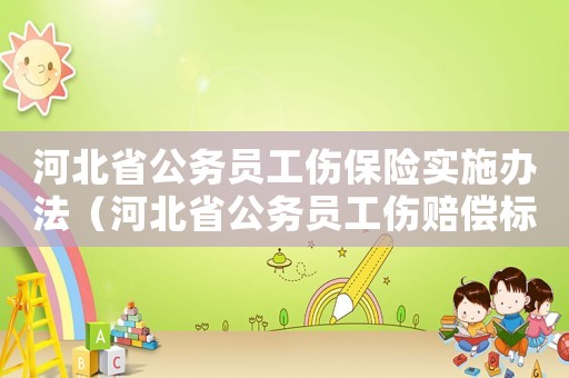 河北省公務(wù)員工傷保險實施辦法（河北省公務(wù)員工傷賠償標(biāo)準(zhǔn)2014）