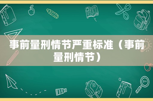 事前量刑情節(jié)嚴重標(biāo)準(zhǔn)（事前量刑情節(jié)）