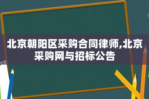 北京朝陽(yáng)區(qū)采購(gòu)合同律師,北京采購(gòu)網(wǎng)與招標(biāo)公告