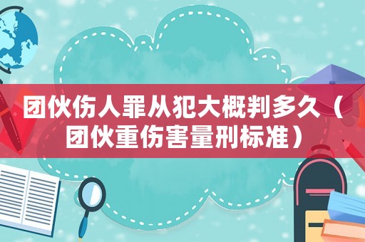 團伙傷人罪從犯大概判多久（團伙重傷害量刑標準）