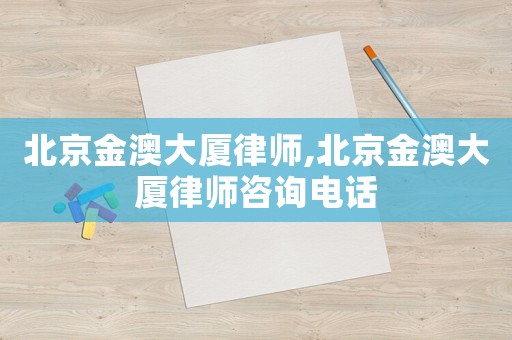 北京金澳大廈律師,北京金澳大廈律師咨詢電話