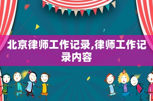 北京律師工作記錄,律師工作記錄內(nèi)容