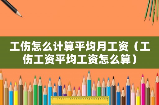 工傷怎么計(jì)算平均月工資（工傷工資平均工資怎么算）