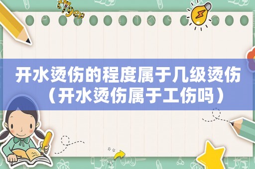 開水燙傷的程度屬于幾級燙傷（開水燙傷屬于工傷嗎）