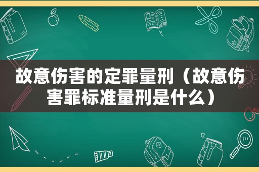 故意傷害的定罪量刑（故意傷害罪標(biāo)準(zhǔn)量刑是什么）