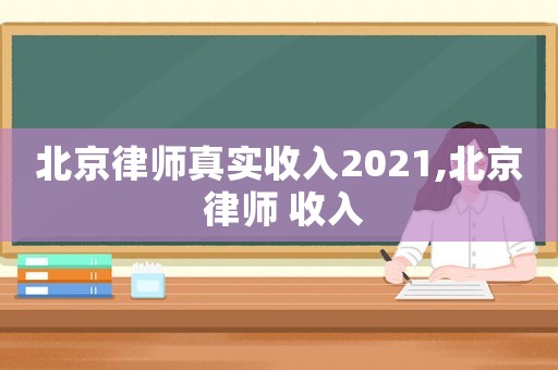北京律師真實(shí)收入2021,北京 律師 收入
