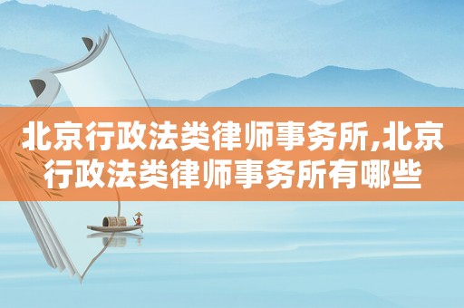 北京行政法類律師事務(wù)所,北京行政法類律師事務(wù)所有哪些