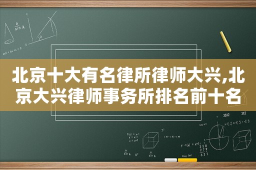 北京十大有名律所律師大興,北京大興律師事務(wù)所排名前十名