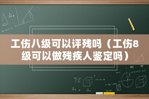 工傷八級(jí)可以評(píng)殘嗎（工傷8級(jí)可以做殘疾人鑒定嗎）