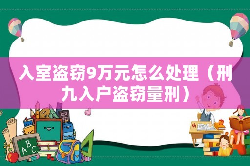 入室盜竊9萬元怎么處理（刑九入戶盜竊量刑）