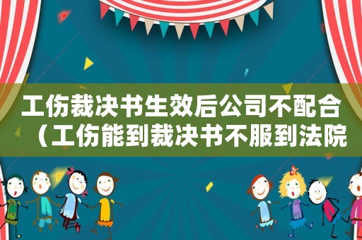 工傷裁決書(shū)生效后公司不配合（工傷能到裁決書(shū)不服到法院需要）