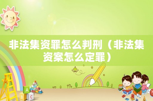 非法集資罪怎么判刑（非法集資案怎么定罪）