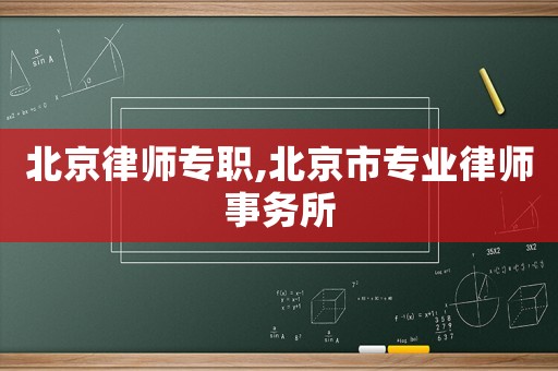 北京律師專(zhuān)職,北京市專(zhuān)業(yè)律師事務(wù)所