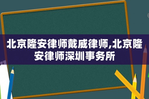 北京隆安律師戴威律師,北京隆安律師深圳事務(wù)所