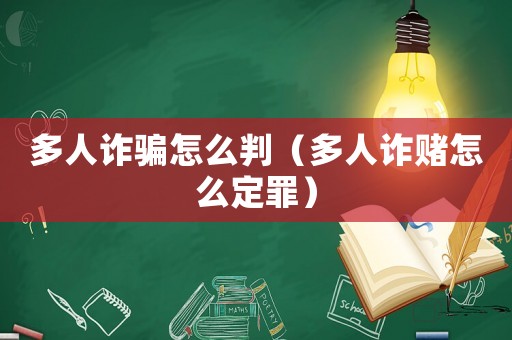 多人詐騙怎么判（多人詐賭怎么定罪）