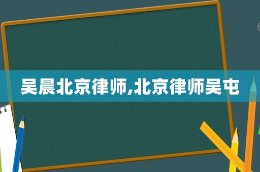 吳晨北京律師,北京律師吳屯