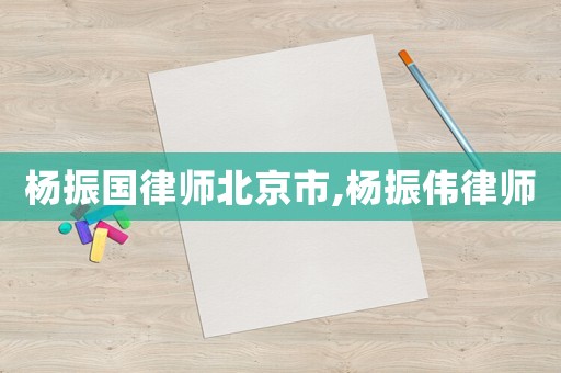 楊振國(guó)律師北京市,楊振偉律師