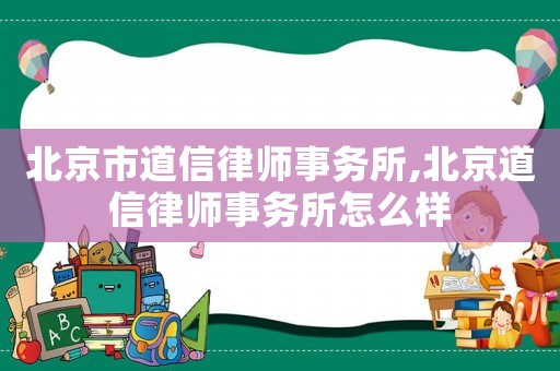 北京市道信律師事務(wù)所,北京道信律師事務(wù)所怎么樣
