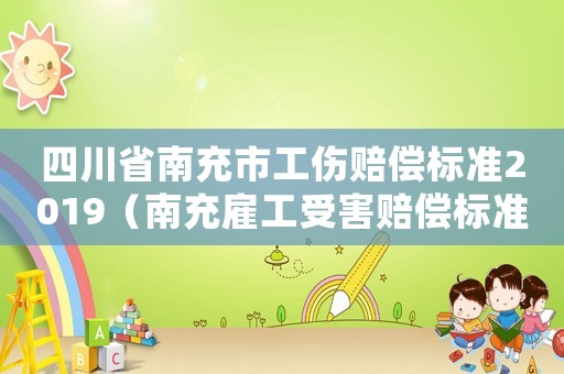 四川省南充市工傷賠償標(biāo)準(zhǔn)2019（南充雇工受害賠償標(biāo)準(zhǔn)）