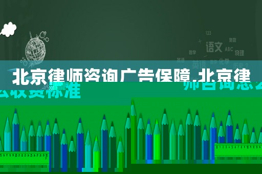 北京律師咨詢廣告保障,北京律師咨詢怎么收費(fèi)標(biāo)準(zhǔn)