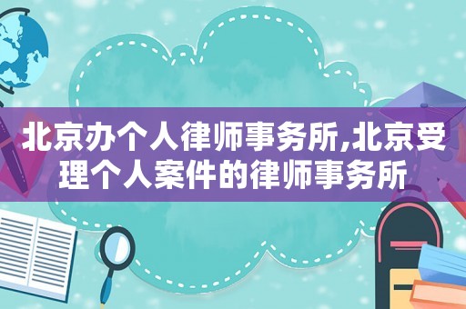 北京辦個人律師事務所,北京受理個人案件的律師事務所