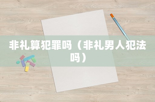 非禮算犯罪嗎（非禮男人犯法嗎）
