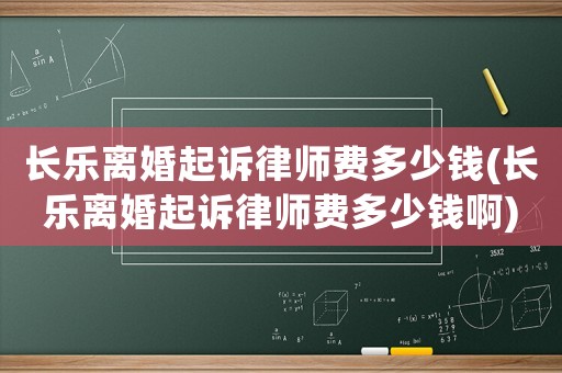 長樂離婚起訴律師費(fèi)多少錢(長樂離婚起訴律師費(fèi)多少錢啊)