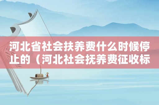河北省社會扶養(yǎng)費什么時候停止的（河北社會撫養(yǎng)費征收標準）