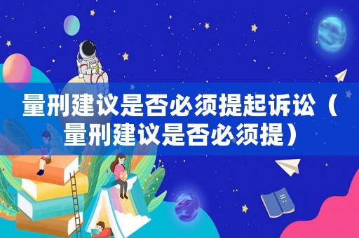量刑建議是否必須提起訴訟（量刑建議是否必須提）
