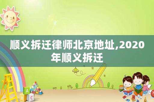 順義拆遷律師北京地址,2020年順義拆遷