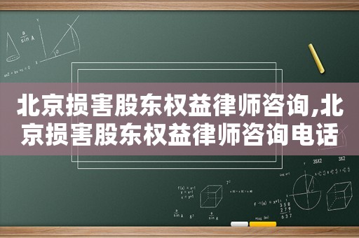 北京損害股東權(quán)益律師咨詢,北京損害股東權(quán)益律師咨詢電話
